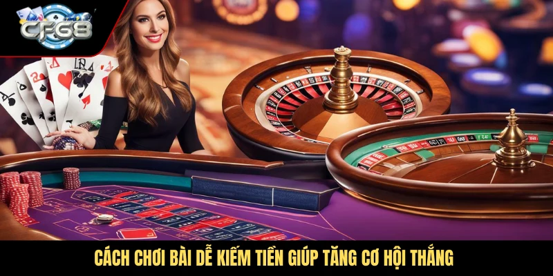 Cách chơi bài dễ kiếm tiền giúp tăng cơ hội thắng
